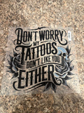 Don't Worry My Tattoos Don't Like You Either